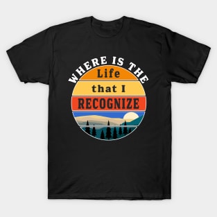 Where is the Life that I Recognize Pre Covid World T-Shirt